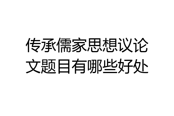 传承儒家思想议论文题目有哪些好处