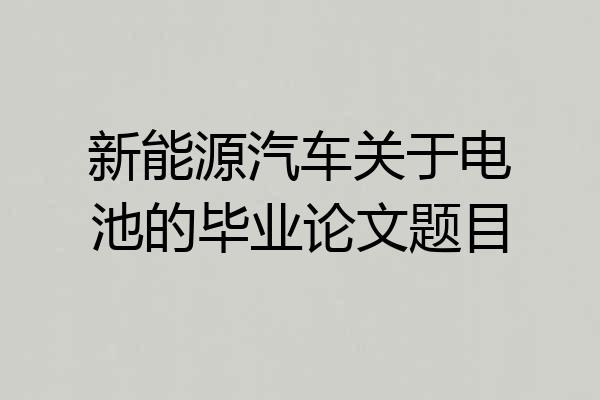 新能源汽车关于电池的毕业论文题目