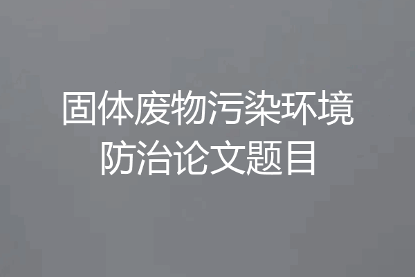 固体废物污染环境防治论文题目