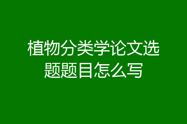 植物分类学论文选题题目怎么写