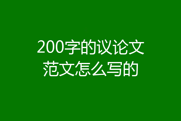 200字的议论文范文怎么写的