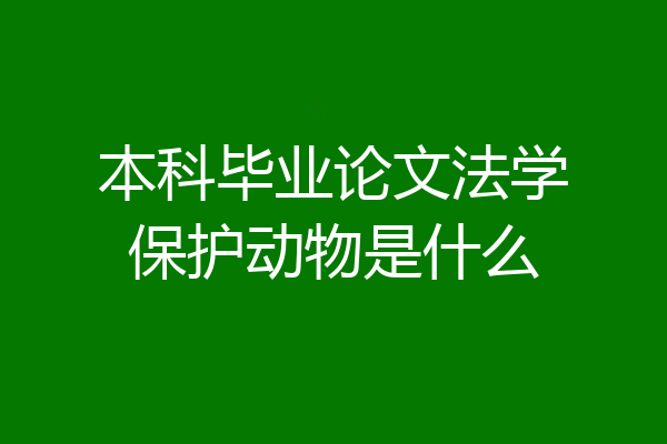 本科毕业论文法学保护动物是什么