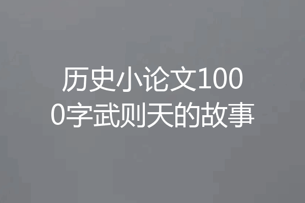 历史小论文1000字武则天的故事
