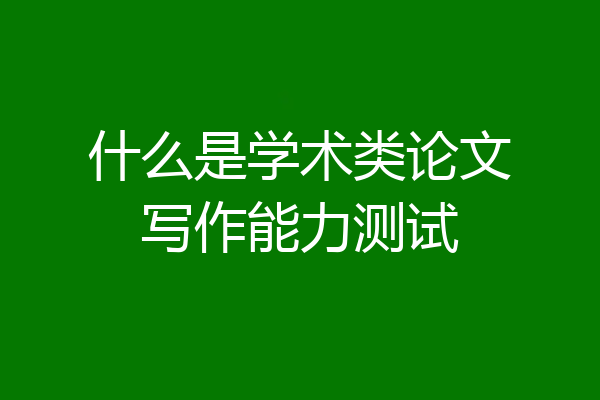 什么是学术类论文写作能力测试
