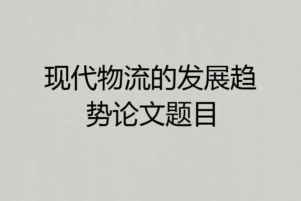 现代物流的发展趋势论文题目