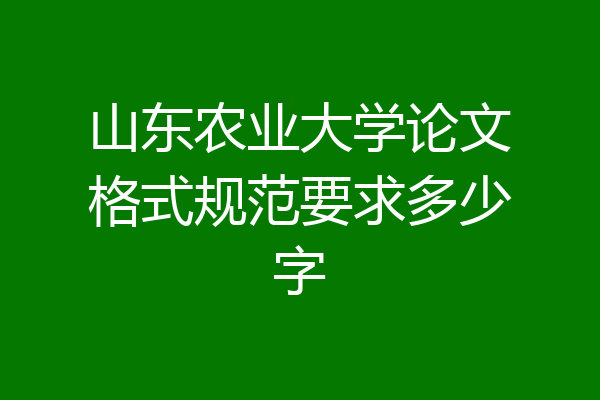 山东农业大学论文格式规范要求多少字