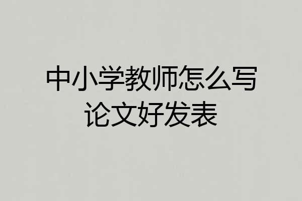 中小学教师怎么写论文好发表