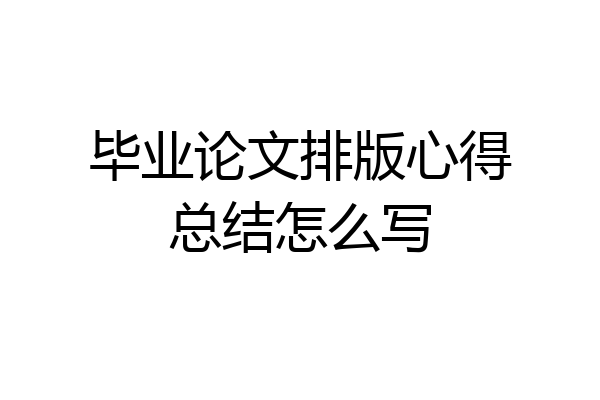 毕业论文排版心得总结怎么写