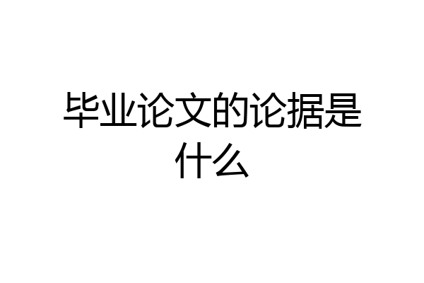 毕业论文的论据是什么