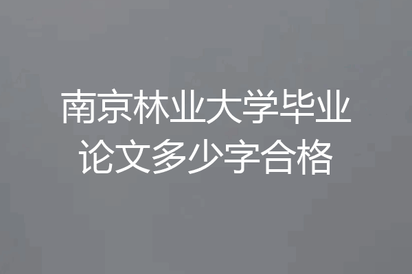 南京林业大学毕业论文多少字合格