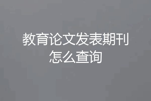 教育论文发表期刊怎么查询