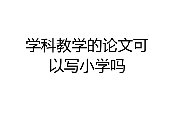 学科教学的论文可以写小学吗