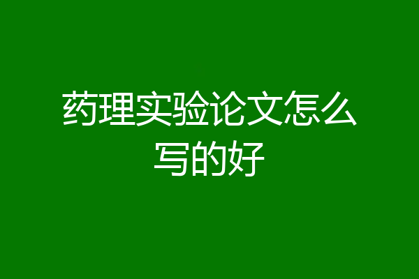 药理实验论文怎么写的好