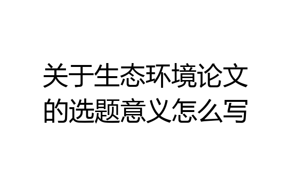 关于生态环境论文的选题意义怎么写