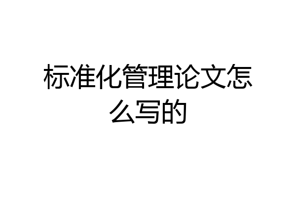 标准化管理论文怎么写的