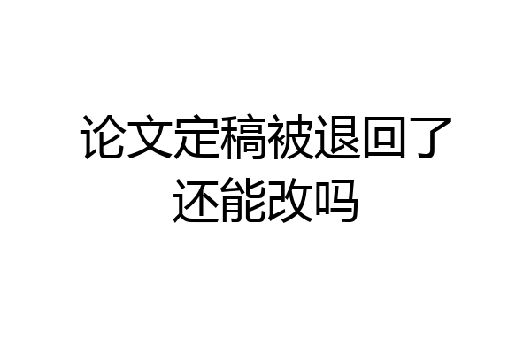 论文定稿被退回了还能改吗