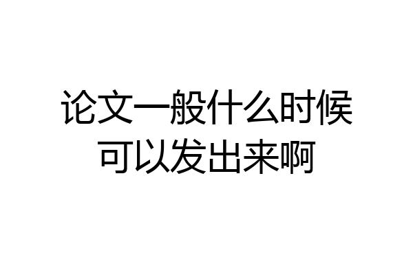 论文一般什么时候可以发出来啊