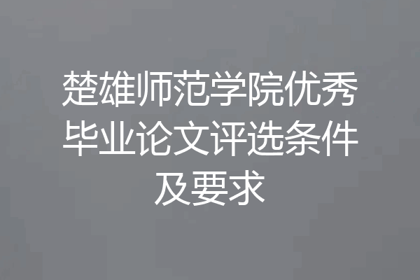 楚雄师范学院优秀毕业论文评选条件及要求
