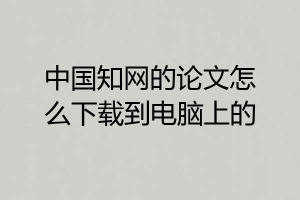 中国知网的论文怎么下载到电脑上的