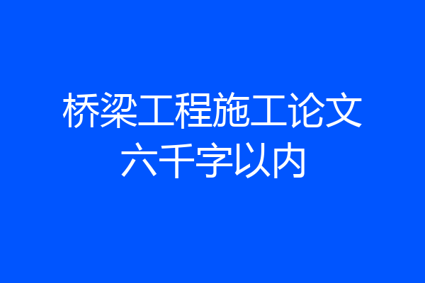 桥梁工程施工论文六千字以内