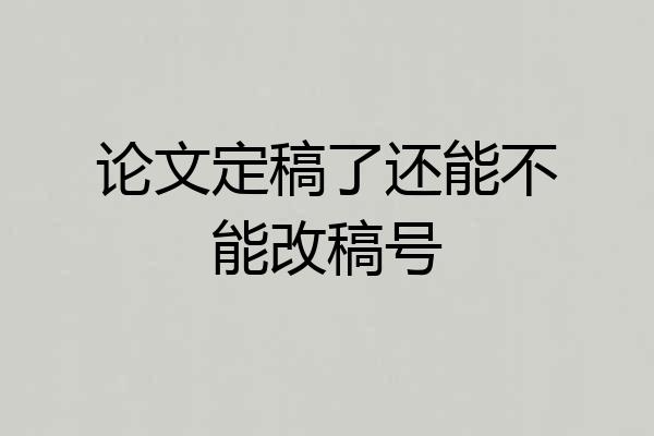 论文定稿了还能不能改稿号