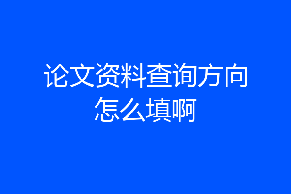 论文资料查询方向怎么填啊