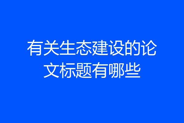 有关生态建设的论文标题有哪些