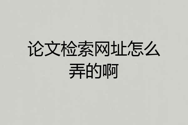 论文检索网址怎么弄的啊