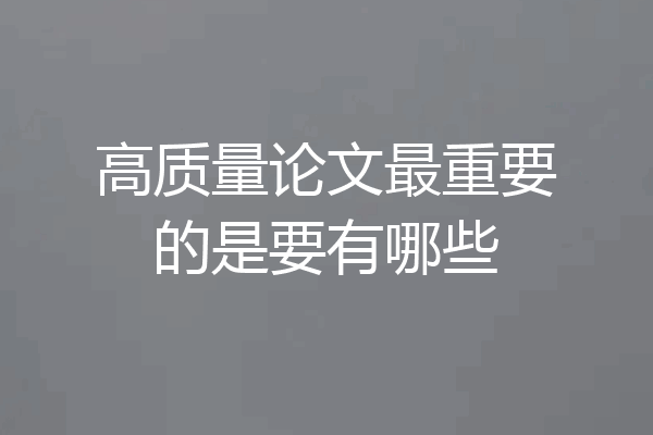 高质量论文最重要的是要有哪些