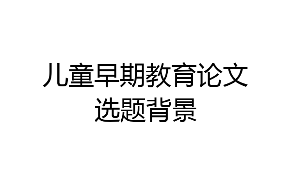 儿童早期教育论文选题背景