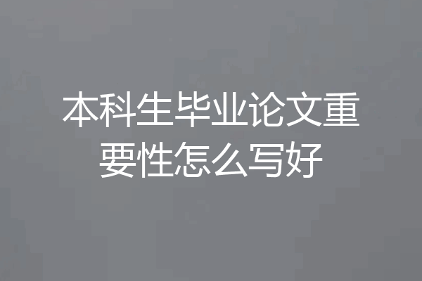 本科生毕业论文重要性怎么写好