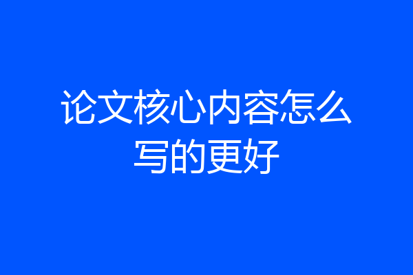 论文核心内容怎么写的更好
