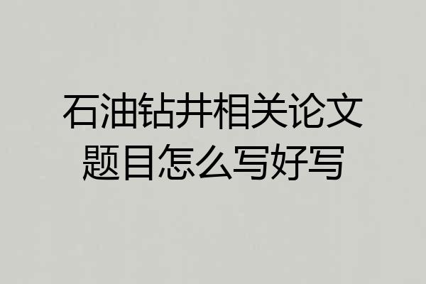 石油钻井相关论文题目怎么写好写