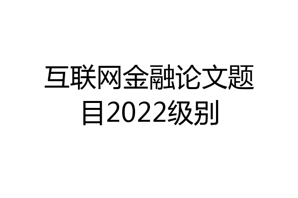 互联网金融论文题目2022级别