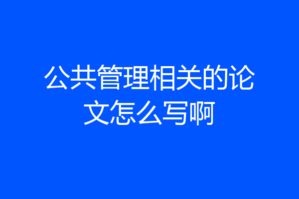 公共管理相关的论文怎么写啊