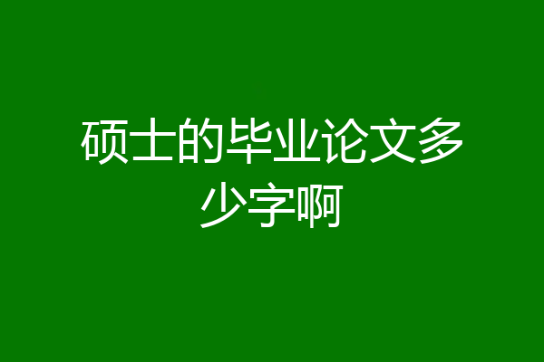 硕士的毕业论文多少字啊