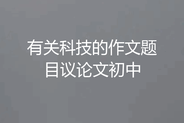 有关科技的作文题目议论文初中
