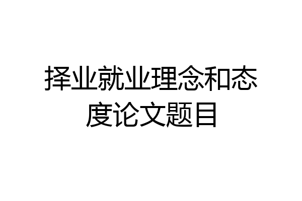择业就业理念和态度论文题目