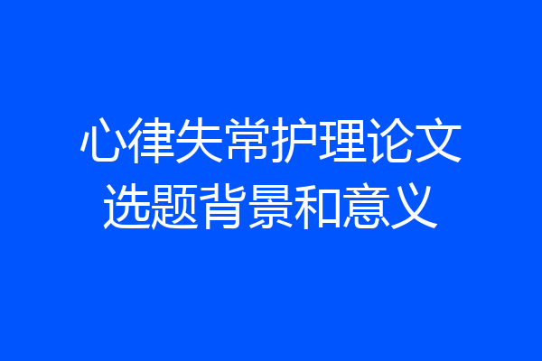 心律失常护理论文选题背景和意义