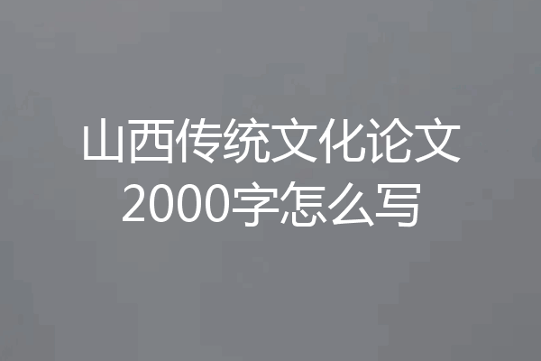 山西传统文化论文2000字怎么写