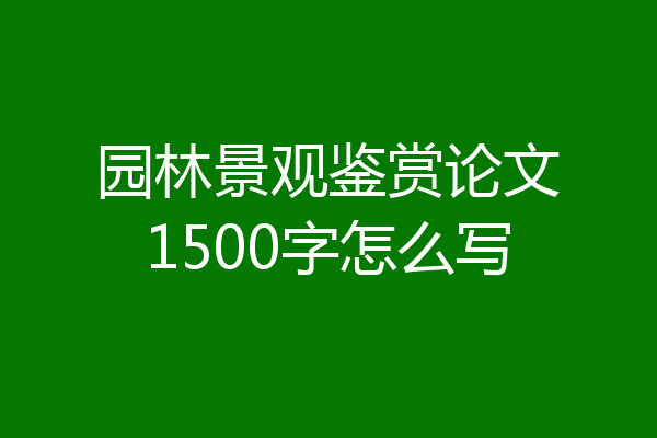 园林景观鉴赏论文1500字怎么写