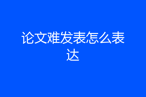 论文难发表怎么表达