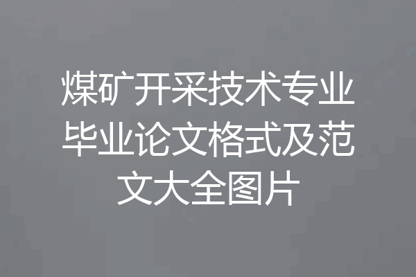 煤矿开采技术专业毕业论文格式及范文大全图片
