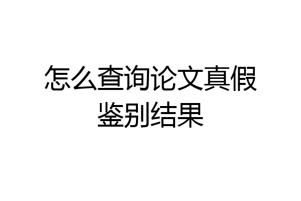 怎么查询论文真假鉴别结果