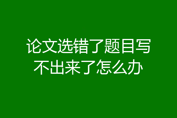 论文选错了题目写不出来了怎么办