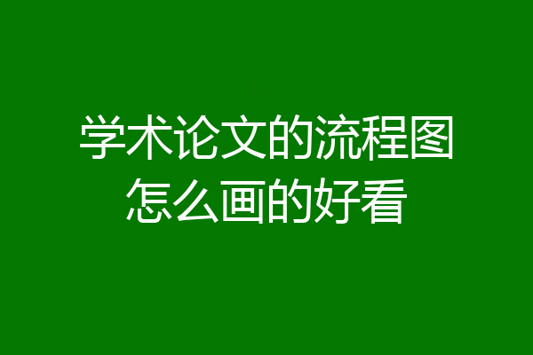 学术论文的流程图怎么画的好看