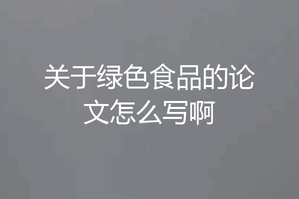 关于绿色食品的论文怎么写啊