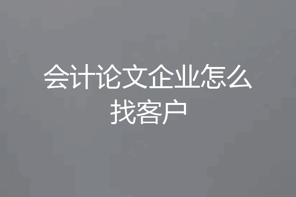 会计论文企业怎么找客户