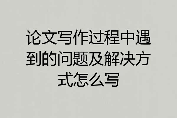 论文写作过程中遇到的问题及解决方式怎么写