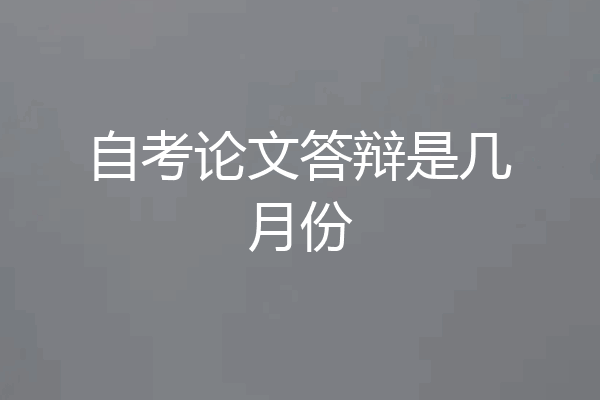 自考论文答辩是几月份